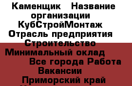 Каменщик › Название организации ­ КубСтройМонтаж › Отрасль предприятия ­ Строительство › Минимальный оклад ­ 100 000 - Все города Работа » Вакансии   . Приморский край,Уссурийский г. о. 